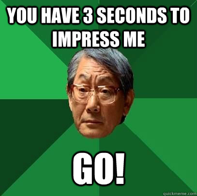 you have 3 seconds to impress me GO! - you have 3 seconds to impress me GO!  High Expectations Asian Father