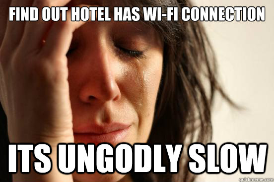 Find out hotel has wi-fi connection ITS UNGODLY SLOW  First World Problems