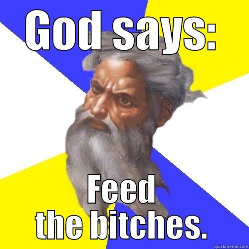 GOD SAYS: FEED THE BITCHES. Advice God