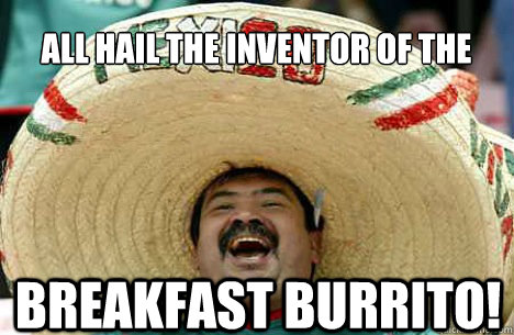 All hail the inventor of the breakfast burrito!  Merry mexican