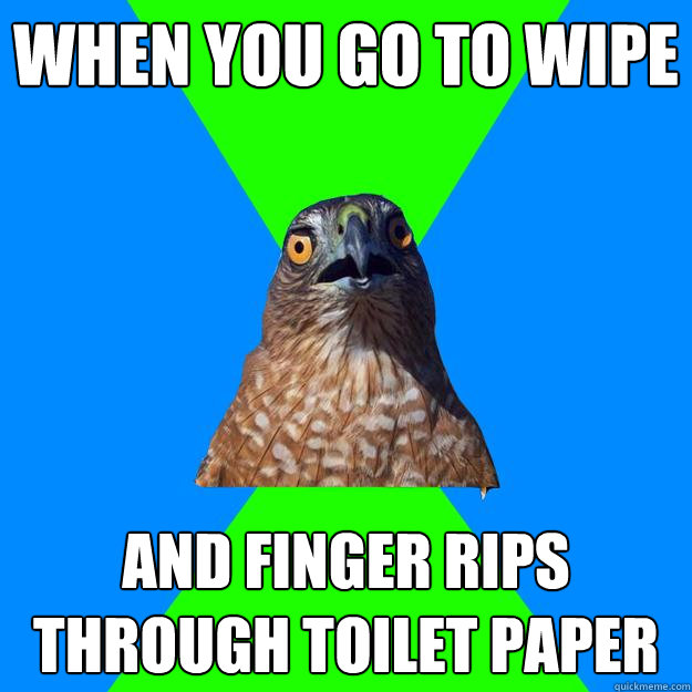 When you go to wipe  and finger rips through toilet paper - When you go to wipe  and finger rips through toilet paper  Hawkward