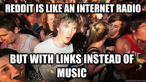 Reddit is like an internet radio but with links instead of music - Reddit is like an internet radio but with links instead of music  Sudden Clarity Clarence