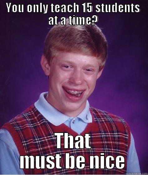 Class Size - YOU ONLY TEACH 15 STUDENTS AT A TIME? THAT MUST BE NICE Bad Luck Brian