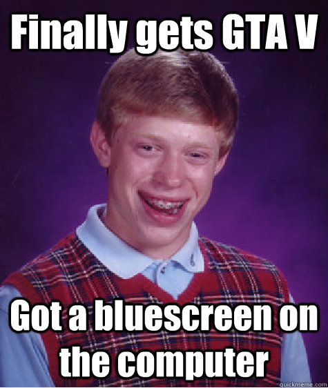 Finally gets GTA V Got a bluescreen on the computer - Finally gets GTA V Got a bluescreen on the computer  Bad Luck Brian