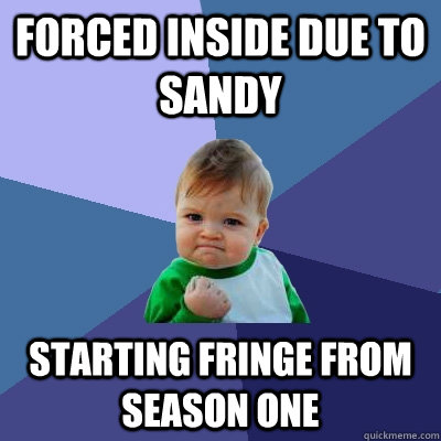 Forced inside due to Sandy Starting Fringe from Season One  Success Kid