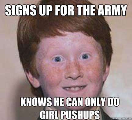 signs up for the army knows he can only do girl pushups - signs up for the army knows he can only do girl pushups  Over Confident Ginger