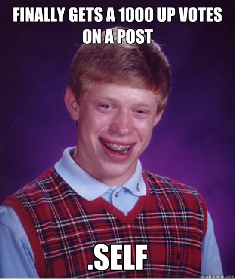 Finally gets a 1000 up votes on a post   .Self - Finally gets a 1000 up votes on a post   .Self  Bad Luck Brian