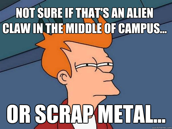 Not sure if that's an alien claw in the middle of campus... Or scrap metal...  Futurama Fry