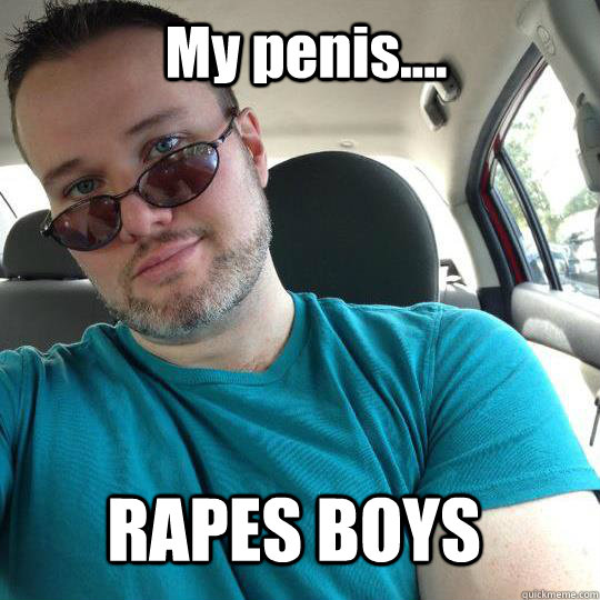 My penis.... RAPES BOYS  