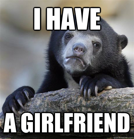 I HAVE A GIRLFRIEND  Confession Bear