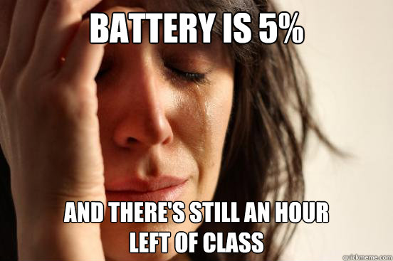 battery is 5% and there's still an hour 
left of class  First World Problems