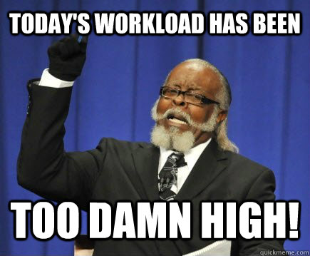 Today's workload has been too damn high! - Today's workload has been too damn high!  Too Damn High