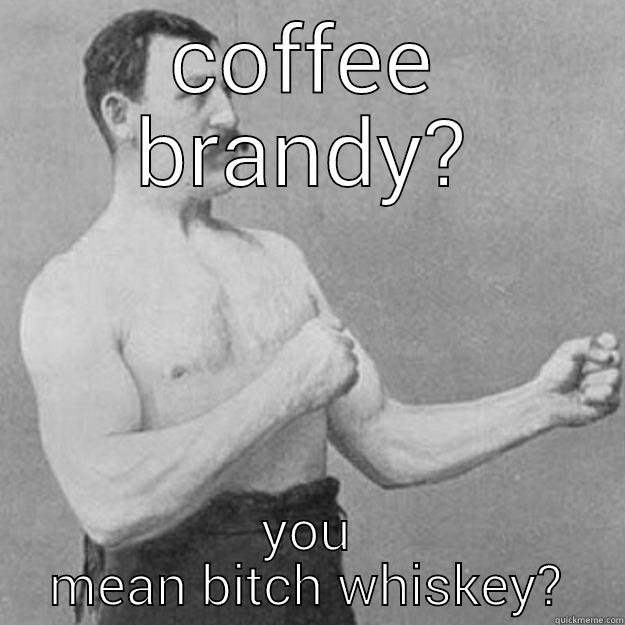 COFFEE BRANDY? YOU MEAN BITCH WHISKEY? overly manly man