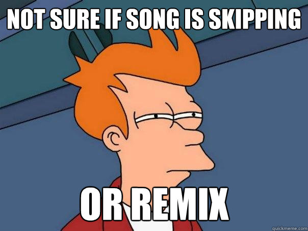 Not sure if song is skipping or remix  Futurama Fry