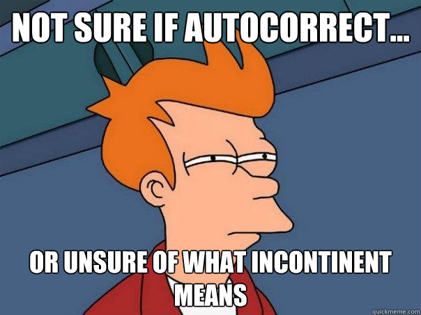 Not sure if autocorrect... Or unsure of what incontinent means  Futurama Fry