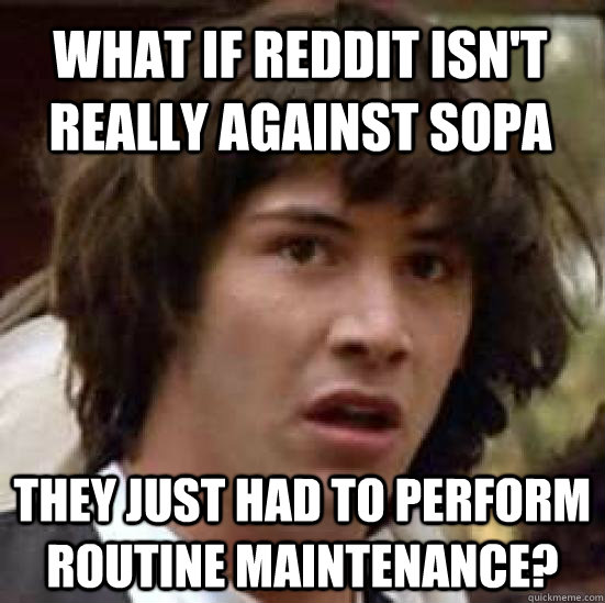 What if reddit isn't really against SOPA They just had to perform routine maintenance?  conspiracy keanu