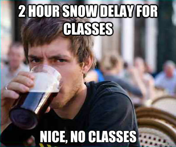 2 hour snow delay for classes Nice, no classes  Lazy College Senior