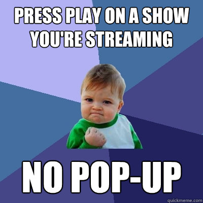 press play on a show you're streaming no pop-up - press play on a show you're streaming no pop-up  Success Kid