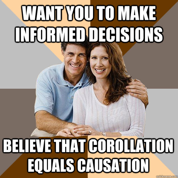 want you to make informed decisions believe that corollation equals causation  Scumbag Parents