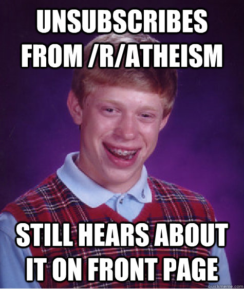 Unsubscribes from /r/atheism still hears about it on front page  Bad Luck Brian