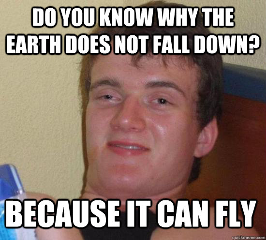 Do you know why the earth does not fall down? Because it can fly - Do you know why the earth does not fall down? Because it can fly  Misc