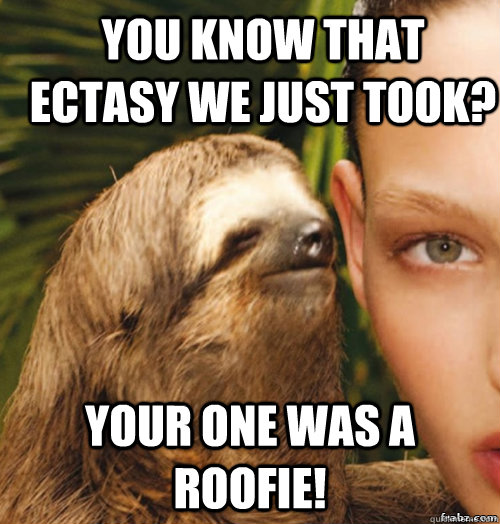 You know that ectasy we just took? Your one was a roofie!   rape sloth