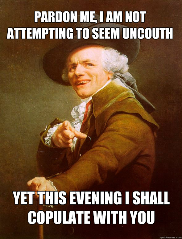 Pardon Me, I am not attempting to seem uncouth yet this evening I shall copulate with you  Joseph Ducreux