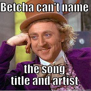 BETCHA CAN'T NAME  THE SONG TITLE AND ARTIST Creepy Wonka