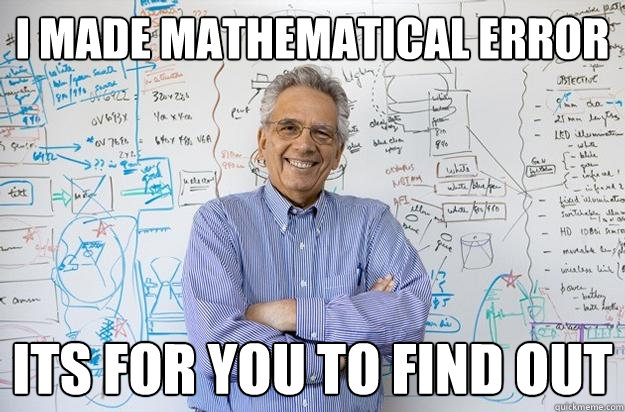 I MADE MATHEMATICAL ERROR ITS FOR YOU TO FIND OUT - I MADE MATHEMATICAL ERROR ITS FOR YOU TO FIND OUT  Engineering Professor