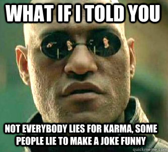 what if i told you Not everybody lies for Karma, Some people lie to make a joke funny  Matrix Morpheus