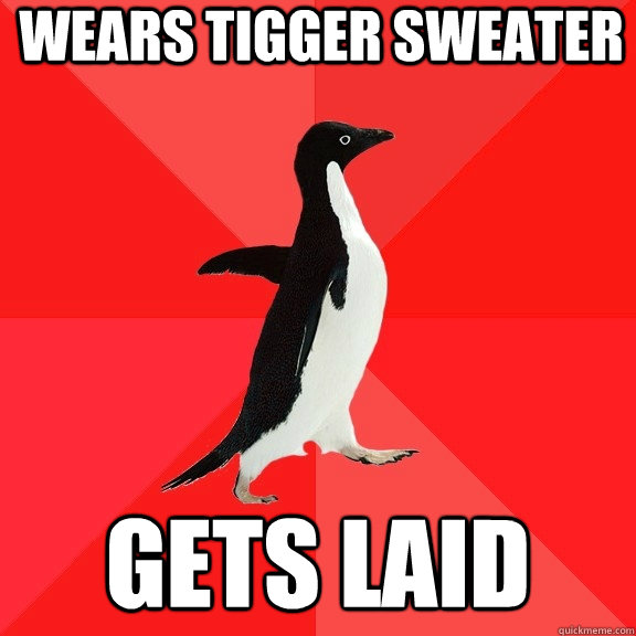 Wears tigger sweater gets laid  Socially Awesome Penguin