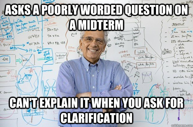 Asks a poorly worded question on a midterm Can't explain it when you ask for clarification - Asks a poorly worded question on a midterm Can't explain it when you ask for clarification  Engineering Professor