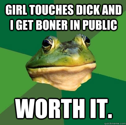 Girl touches dick and I get boner in public Worth it. - Girl touches dick and I get boner in public Worth it.  Foul Bachelor Frog