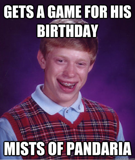 GETS A GAME FOR HIS BIRTHDAY MISTS OF PANDARIA  Bad Luck Brian