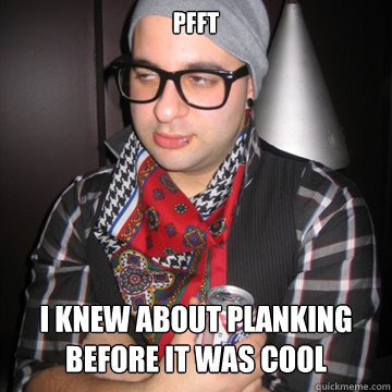 Pfft I knew about Planking before it was cool   Oblivious Hipster