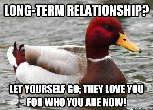 long-term relationship? let yourself go; they love you for who you are now!  Malicious Advice Mallard