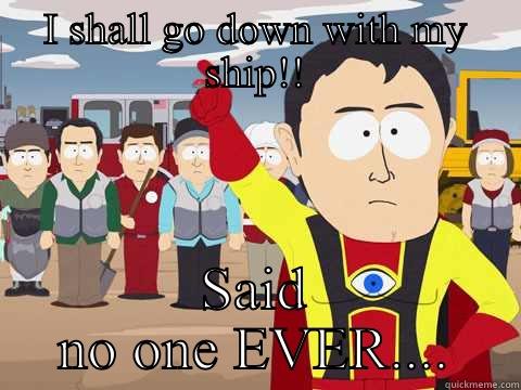 Shipwreck Captian - I SHALL GO DOWN WITH MY SHIP!! SAID NO ONE EVER.... Captain Hindsight