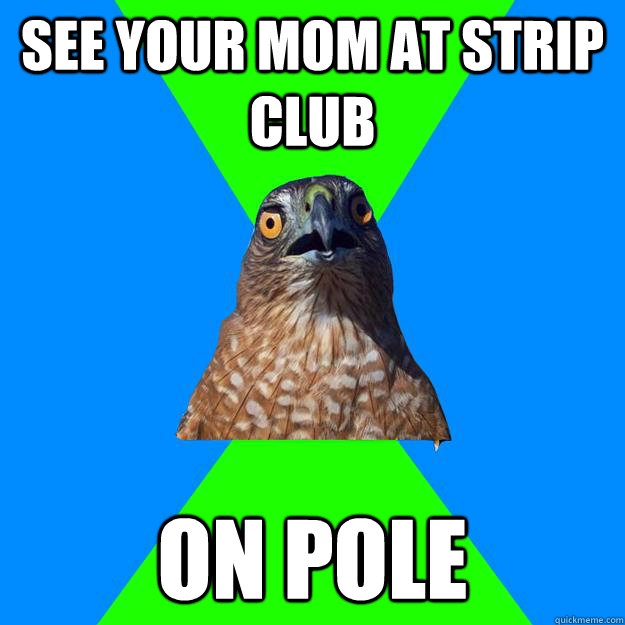 see your mom at strip club on pole  Hawkward