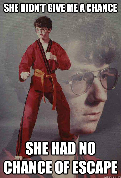 she didn't give me a chance she had no chance of escape - she didn't give me a chance she had no chance of escape  Karate Kyle