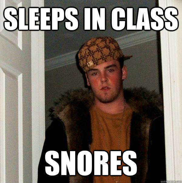 sleeps in class snores  Scumbag Steve