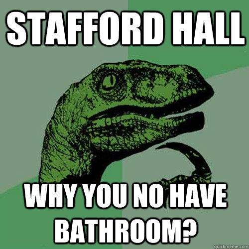 Stafford Hall Why you no have bathroom?  Philosoraptor