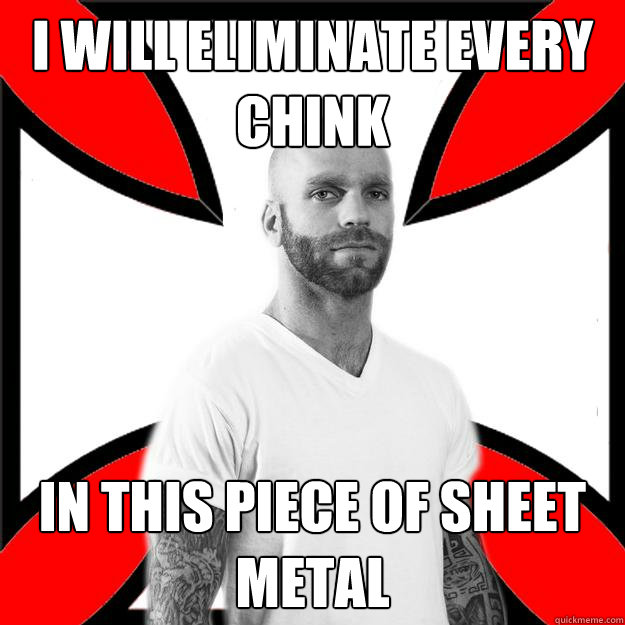 I will eliminate every chink in this piece of sheet metal - I will eliminate every chink in this piece of sheet metal  Skinhead with a Heart of Gold