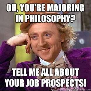 Oh, you're majoring in philosophy? Tell me all about your job prospects!  Condescending Wonka