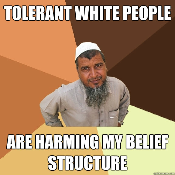 tolerant white people are harming my belief structure  Ordinary Muslim Man