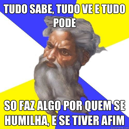 Tudo sabe, tudo ve e tudo pode So faz algo por quem se humilha, e se tiver afim  Advice God