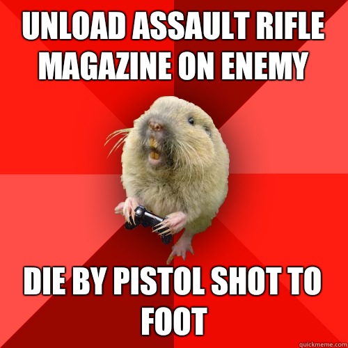 Unload assault rifle magazine on enemy Die by pistol shot to foot  Gaming Gopher