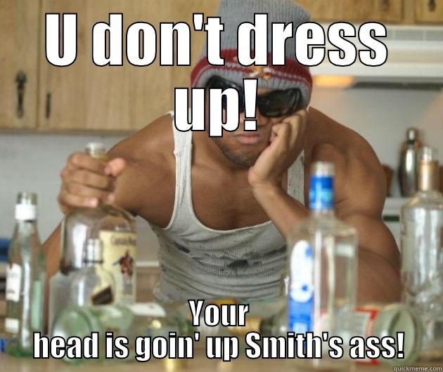 U DON'T DRESS UP! YOUR HEAD IS GOIN' UP SMITH'S ASS! Misc