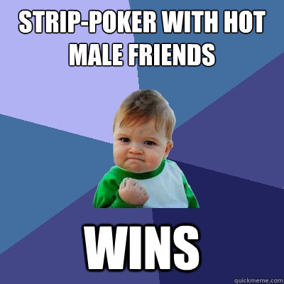 strip-poker with hot male friends wins  Success Kid