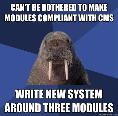 Can't be bothered to make modules compliant with cms write new system around three modules  Web Developer Walrus