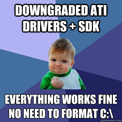 DOWNGRADED ATI DRIVERS + SDK EVERYTHING WORKS FINE
NO NEED TO FORMAT C:\  Success Kid